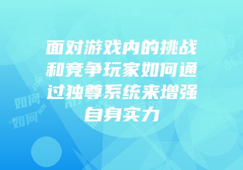 面对游戏内的挑战和竞争玩家如何通过独尊系统来增强自身实力