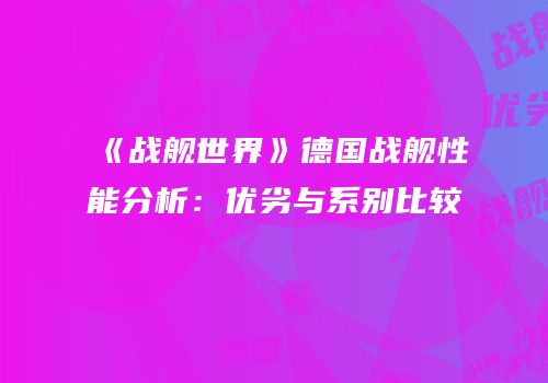 《战舰世界》德国战舰性能分析：优劣与系别比较