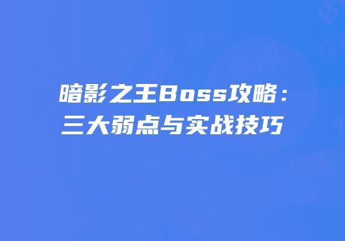 暗影之王Boss攻略：三大弱点与实战技巧