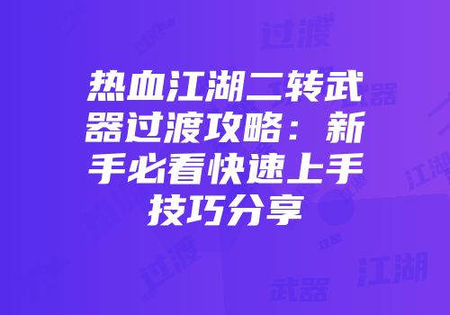 热血江湖二转武器过渡攻略：新手必看快速上手技巧分享