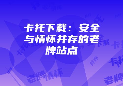 卡托下载：安全与情怀并存的老牌站点