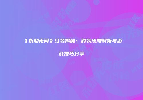 《永劫无间》红装揭秘：时装皮肤解析与游戏技巧分享