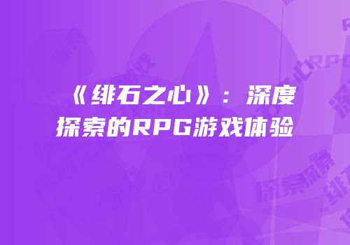 《绯石之心》：深度探索的RPG游戏体验