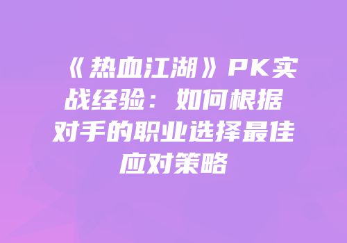 《热血江湖》PK实战经验：如何根据对手的职业选择最佳应对策略
