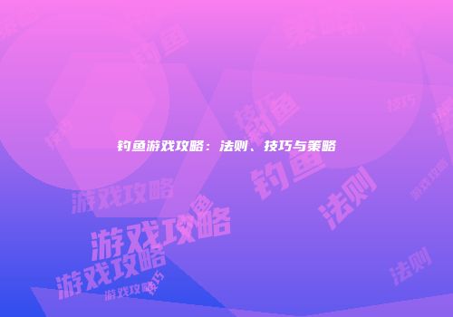 钓鱼游戏攻略：法则、技巧与策略
