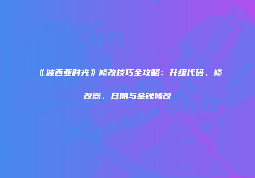 《波西亚时光》修改技巧全攻略：升级代码、修改器、日期与金钱修改