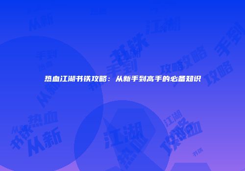 热血江湖书铁攻略：从新手到高手的必备知识