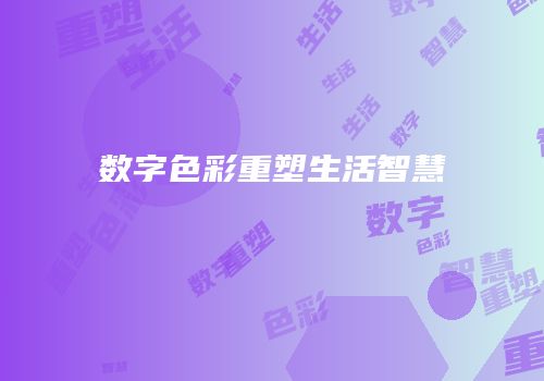 数字色彩重塑生活智慧