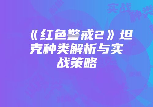 《红色警戒2》坦克种类解析与实战策略