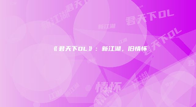 《君天下OL》：新江湖，旧情怀