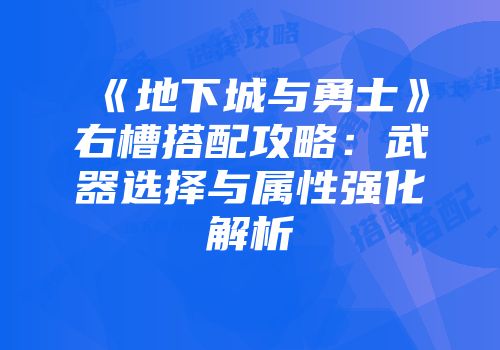 《地下城与勇士》右槽搭配攻略：武器选择与属性强化解析