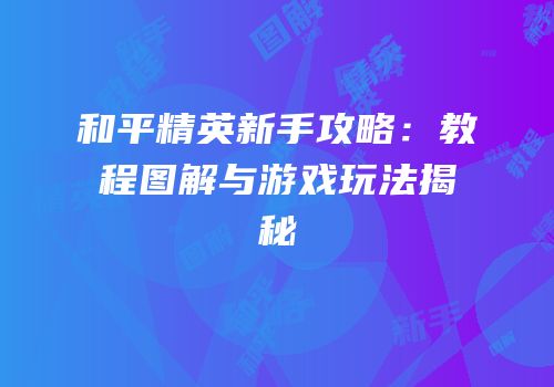 和平精英新手攻略：教程图解与游戏玩法揭秘