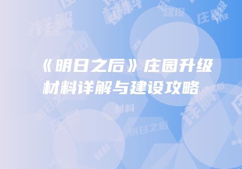 《明日之后》庄园升级材料详解与建设攻略