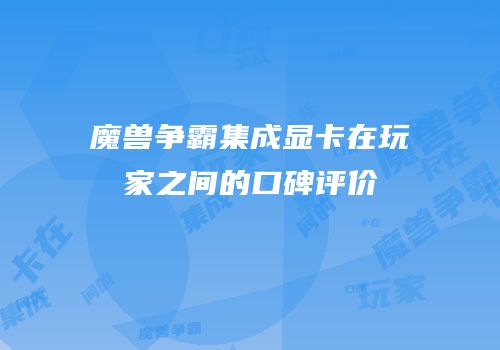 魔兽争霸集成显卡在玩家之间的口碑评价