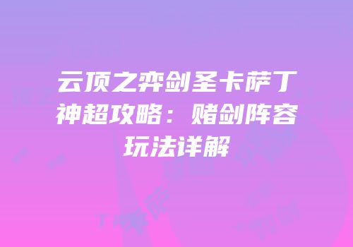 云顶之弈剑圣卡萨丁神超攻略：赌剑阵容玩法详解