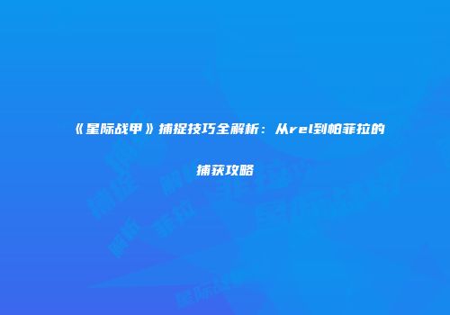 《星际战甲》捕捉技巧全解析：从rel到帕菲拉的捕获攻略