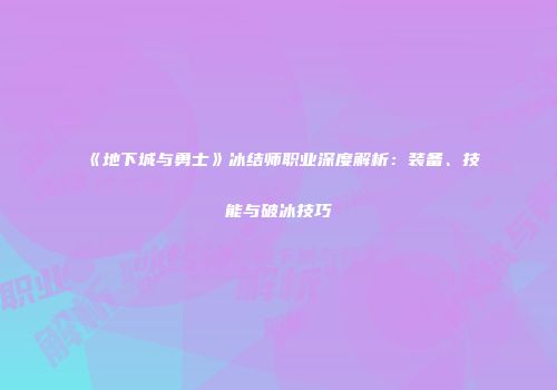 《地下城与勇士》冰结师职业深度解析：装备、技能与破冰技巧