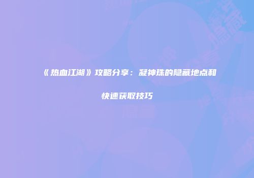 《热血江湖》攻略分享：凝神珠的隐藏地点和快速获取技巧