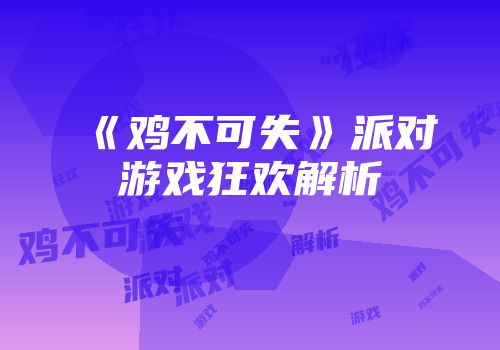 《鸡不可失》派对游戏狂欢解析