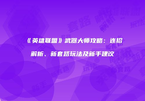 《英雄联盟》武器大师攻略：连招解析、新套路玩法及新手建议