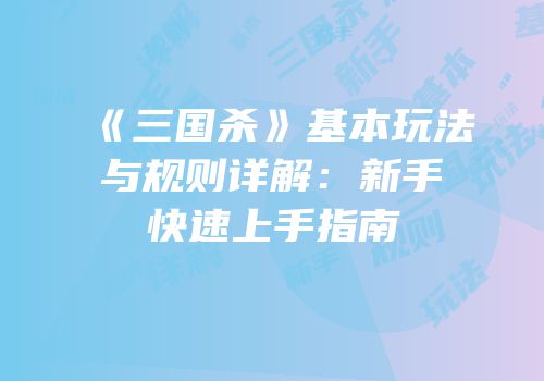 《三国杀》基本玩法与规则详解：新手快速上手指南