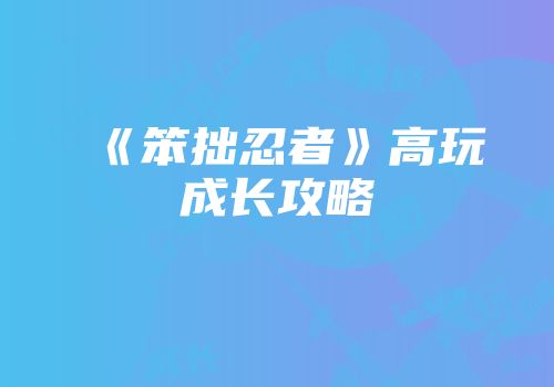《笨拙忍者》高玩成长攻略