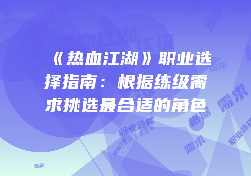 《热血江湖》职业选择指南：根据练级需求挑选最合适的角色
