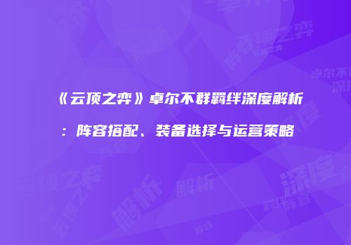 《云顶之弈》卓尔不群羁绊深度解析：阵容搭配、装备选择与运营策略