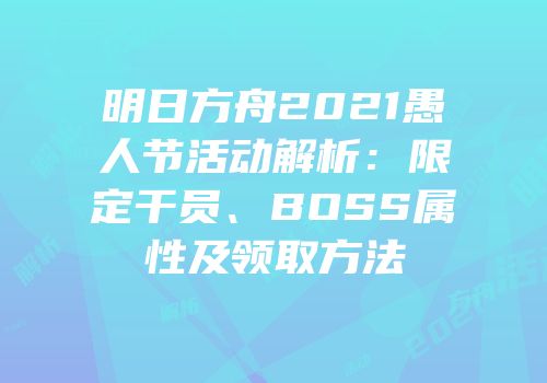 明日方舟2021愚人节活动解析：限定干员、BOSS属性及领取方法