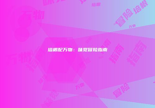 培根配万物：味觉冒险指南