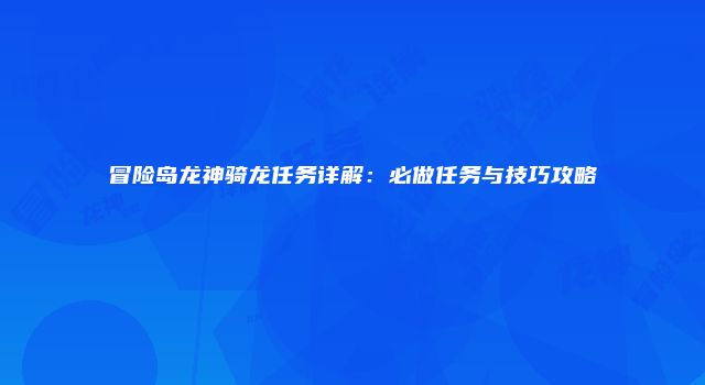 冒险岛龙神骑龙任务详解：必做任务与技巧攻略