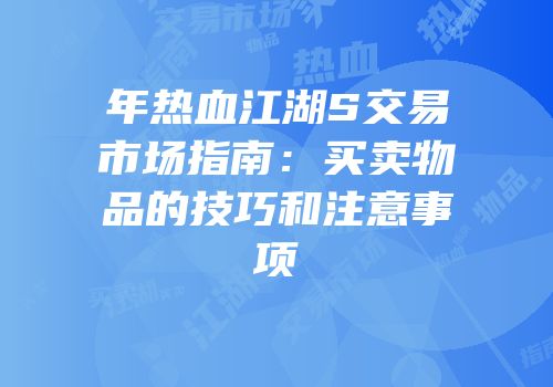 年热血江湖S交易市场指南:买卖物品的技巧和注意事项