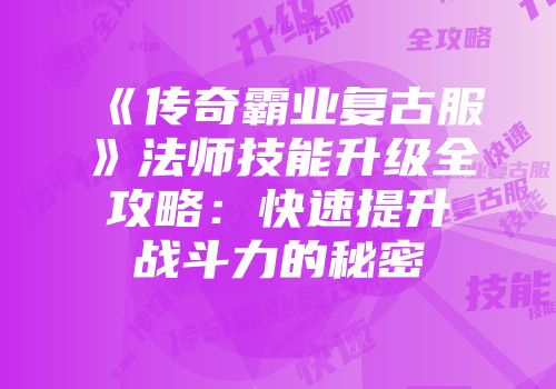 《传奇霸业复古服》法师技能升级全攻略：快速提升战斗力的秘密