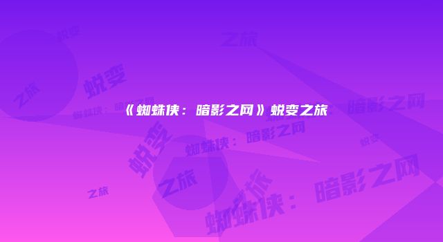 《蜘蛛侠：暗影之网》蜕变之旅
