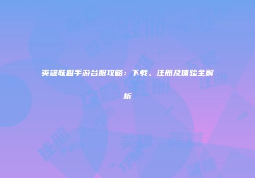 英雄联盟手游台服攻略：下载、注册及体验全解析