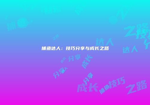 捕鱼达人：技巧分享与成长之路