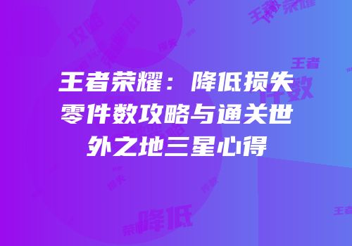 王者荣耀：降低损失零件数攻略与通关世外之地三星心得