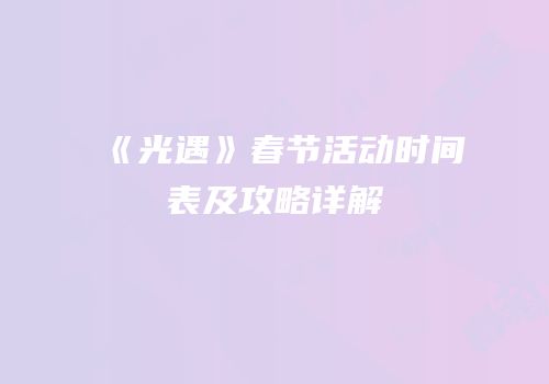 《光遇》春节活动时间表及攻略详解