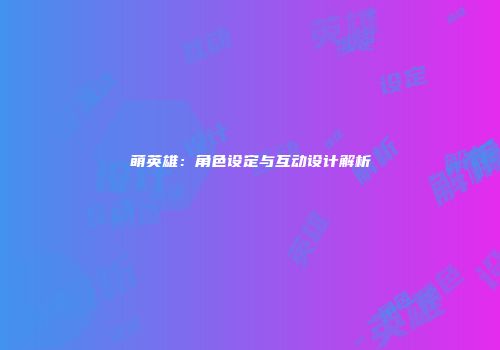 萌英雄：角色设定与互动设计解析