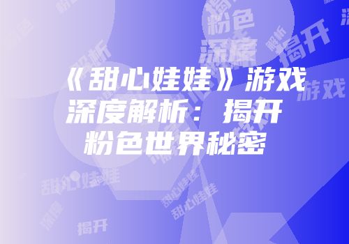《甜心娃娃》游戏深度解析：揭开粉色世界秘密