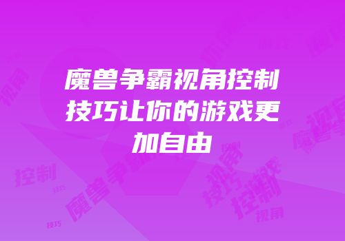 魔兽争霸视角控制技巧让你的游戏更加自由