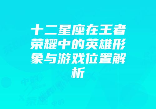 十二星座在王者荣耀中的英雄形象与游戏位置解析