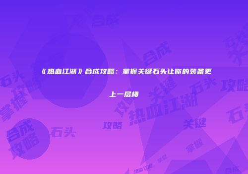 《热血江湖》合成攻略：掌握关键石头让你的装备更上一层楼