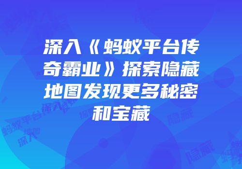 深入《蚂蚁平台传奇霸业》探索隐藏地图发现更多秘密和宝藏