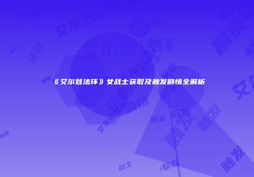 《艾尔登法环》女战士获取及触发剧情全解析