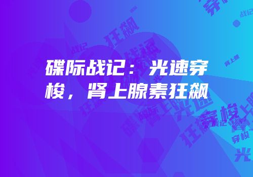 碟际战记：光速穿梭，肾上腺素狂飙