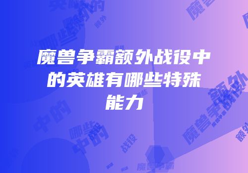 魔兽争霸额外战役中的英雄有哪些特殊能力