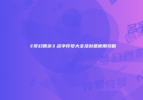 《梦幻西游》名字符号大全及创意使用攻略