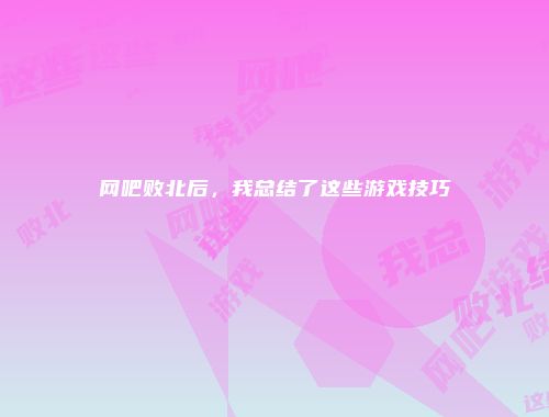 网吧败北后，我总结了这些游戏技巧