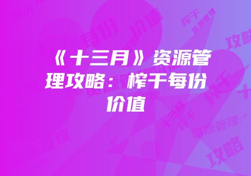 《十三月》资源管理攻略：榨干每份价值
